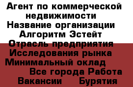 Агент по коммерческой недвижимости › Название организации ­ Алгоритм Эстейт › Отрасль предприятия ­ Исследования рынка › Минимальный оклад ­ 120 000 - Все города Работа » Вакансии   . Бурятия респ.